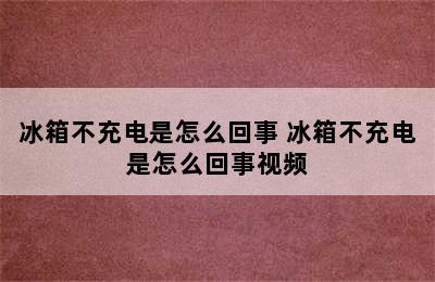 冰箱不充电是怎么回事 冰箱不充电是怎么回事视频